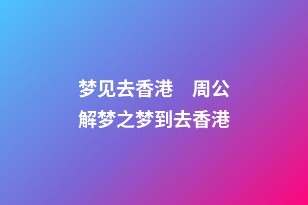 梦见去香港　周公解梦之梦到去香港